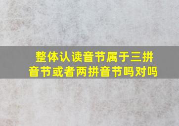 整体认读音节属于三拼音节或者两拼音节吗对吗