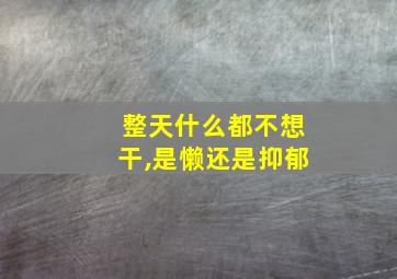 整天什么都不想干,是懒还是抑郁