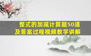 整式的加减计算题50道及答案过程视频教学讲解