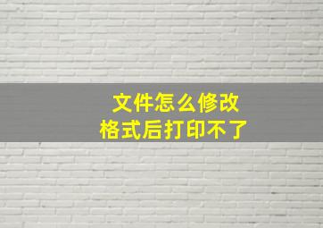 文件怎么修改格式后打印不了