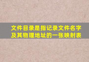 文件目录是指记录文件名字及其物理地址的一张映射表