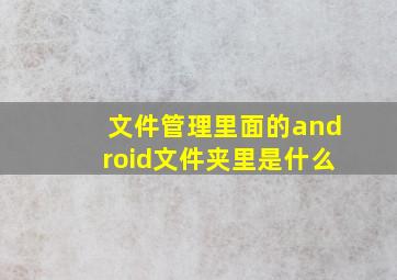 文件管理里面的android文件夹里是什么