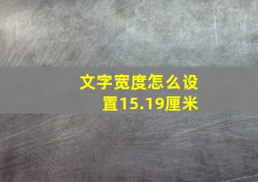 文字宽度怎么设置15.19厘米