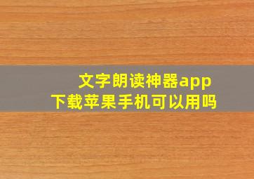 文字朗读神器app下载苹果手机可以用吗