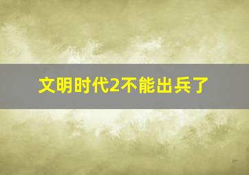 文明时代2不能出兵了