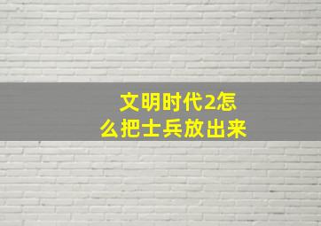 文明时代2怎么把士兵放出来