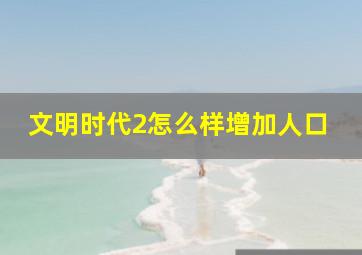 文明时代2怎么样增加人口