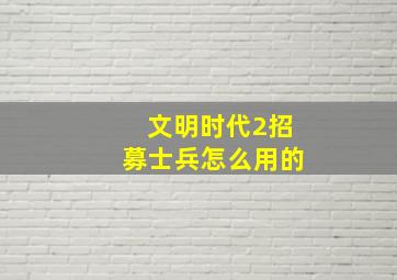 文明时代2招募士兵怎么用的