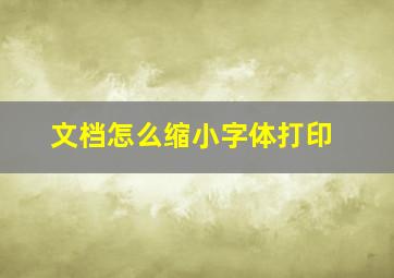 文档怎么缩小字体打印