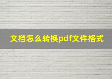 文档怎么转换pdf文件格式