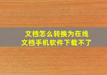 文档怎么转换为在线文档手机软件下载不了