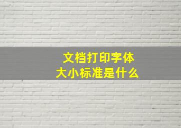 文档打印字体大小标准是什么