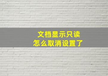 文档显示只读怎么取消设置了