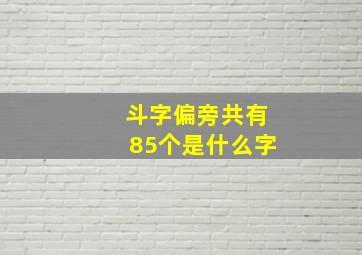 斗字偏旁共有85个是什么字