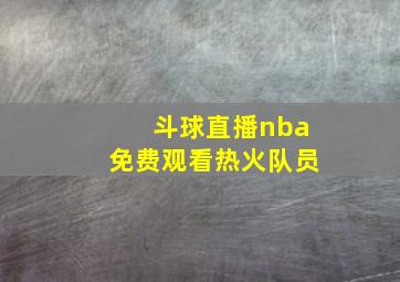 斗球直播nba免费观看热火队员