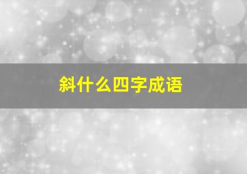 斜什么四字成语