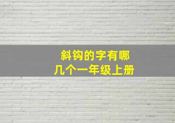 斜钩的字有哪几个一年级上册