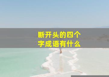 断开头的四个字成语有什么