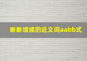 断断续续的近义词aabb式