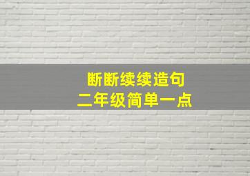 断断续续造句二年级简单一点