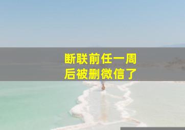 断联前任一周后被删微信了