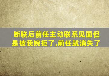 断联后前任主动联系见面但是被我婉拒了,前任就消失了