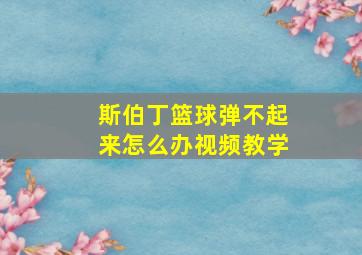 斯伯丁篮球弹不起来怎么办视频教学