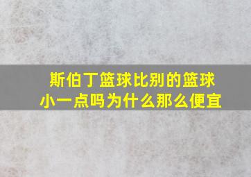 斯伯丁篮球比别的篮球小一点吗为什么那么便宜