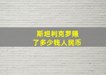 斯坦利克罗赚了多少钱人民币