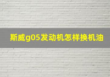 斯威g05发动机怎样换机油