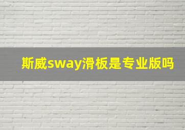 斯威sway滑板是专业版吗