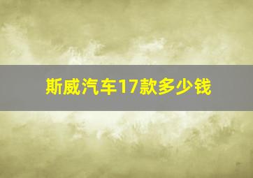 斯威汽车17款多少钱