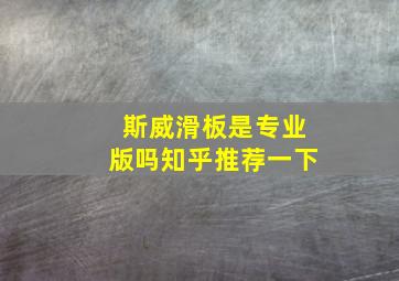 斯威滑板是专业版吗知乎推荐一下