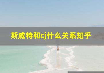 斯威特和cj什么关系知乎