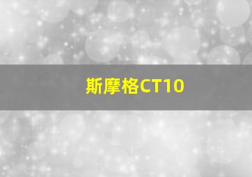 斯摩格CT10