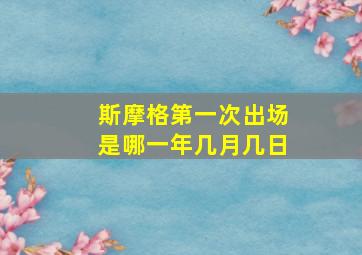 斯摩格第一次出场是哪一年几月几日