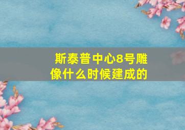 斯泰普中心8号雕像什么时候建成的