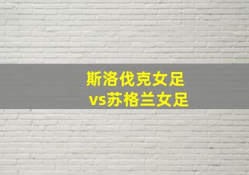 斯洛伐克女足vs苏格兰女足