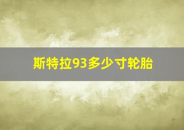 斯特拉93多少寸轮胎