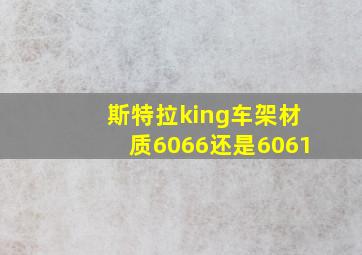 斯特拉king车架材质6066还是6061