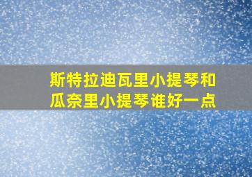 斯特拉迪瓦里小提琴和瓜奈里小提琴谁好一点