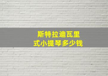 斯特拉迪瓦里式小提琴多少钱