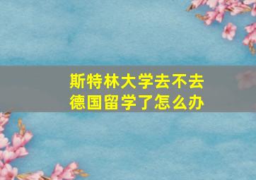 斯特林大学去不去德国留学了怎么办