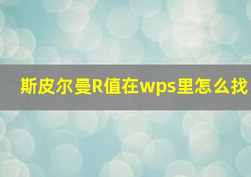 斯皮尔曼R值在wps里怎么找