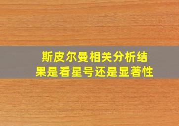 斯皮尔曼相关分析结果是看星号还是显著性