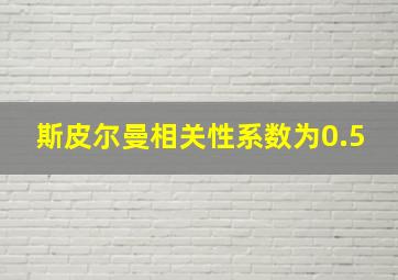 斯皮尔曼相关性系数为0.5