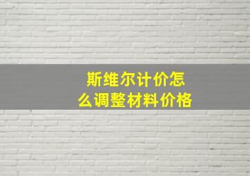 斯维尔计价怎么调整材料价格