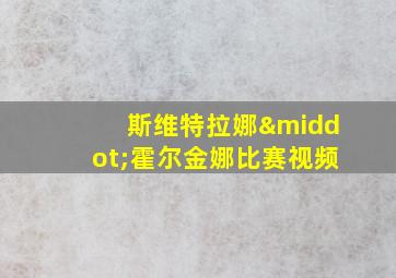 斯维特拉娜·霍尔金娜比赛视频