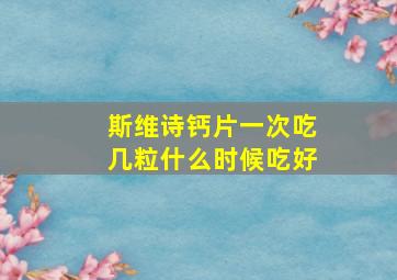 斯维诗钙片一次吃几粒什么时候吃好