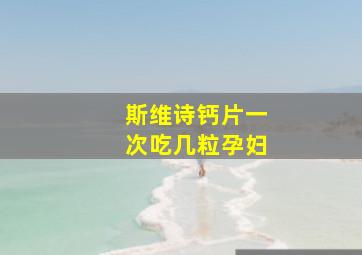 斯维诗钙片一次吃几粒孕妇